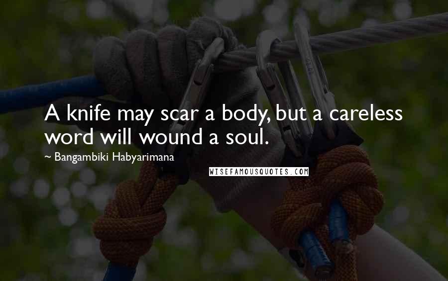Bangambiki Habyarimana Quotes: A knife may scar a body, but a careless word will wound a soul.