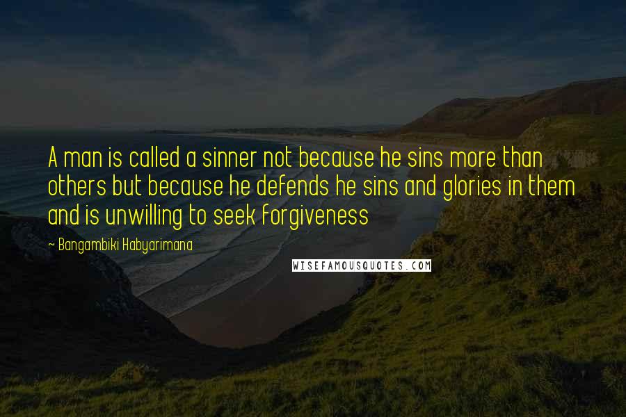 Bangambiki Habyarimana Quotes: A man is called a sinner not because he sins more than others but because he defends he sins and glories in them and is unwilling to seek forgiveness