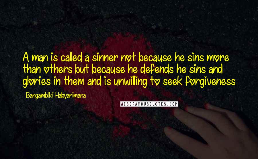 Bangambiki Habyarimana Quotes: A man is called a sinner not because he sins more than others but because he defends he sins and glories in them and is unwilling to seek forgiveness