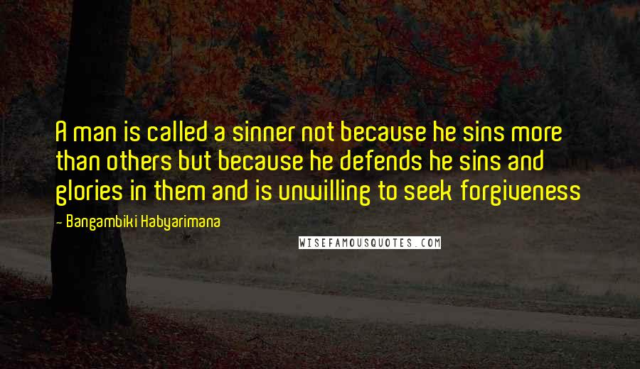 Bangambiki Habyarimana Quotes: A man is called a sinner not because he sins more than others but because he defends he sins and glories in them and is unwilling to seek forgiveness