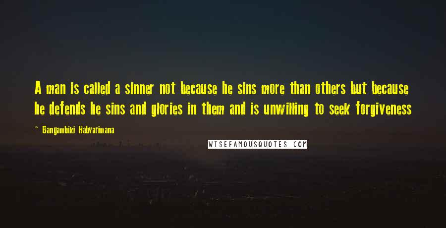 Bangambiki Habyarimana Quotes: A man is called a sinner not because he sins more than others but because he defends he sins and glories in them and is unwilling to seek forgiveness