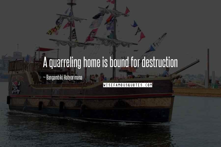 Bangambiki Habyarimana Quotes: A quarreling home is bound for destruction