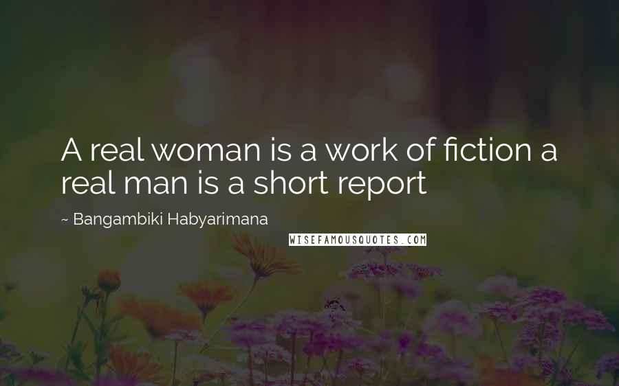 Bangambiki Habyarimana Quotes: A real woman is a work of fiction a real man is a short report