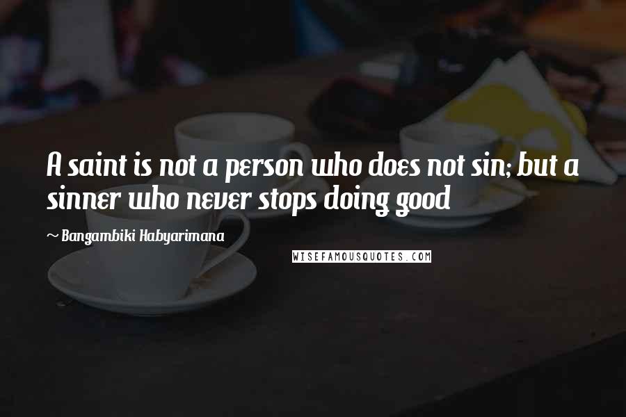 Bangambiki Habyarimana Quotes: A saint is not a person who does not sin; but a sinner who never stops doing good
