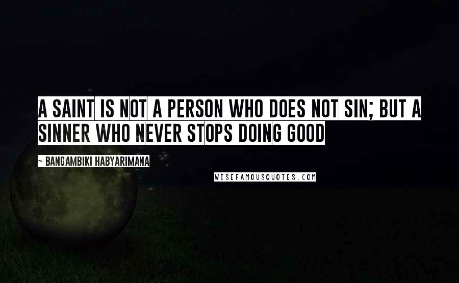 Bangambiki Habyarimana Quotes: A saint is not a person who does not sin; but a sinner who never stops doing good