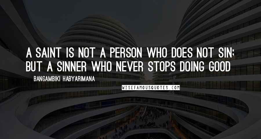 Bangambiki Habyarimana Quotes: A saint is not a person who does not sin; but a sinner who never stops doing good