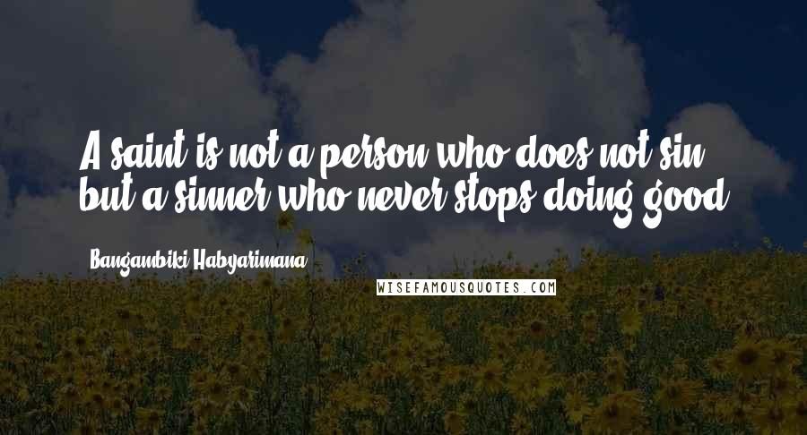 Bangambiki Habyarimana Quotes: A saint is not a person who does not sin; but a sinner who never stops doing good