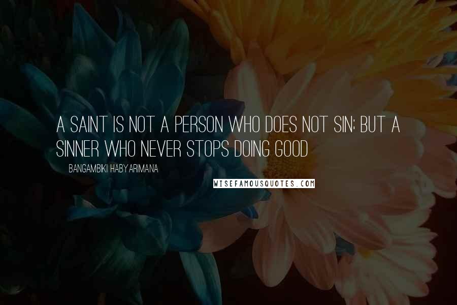 Bangambiki Habyarimana Quotes: A saint is not a person who does not sin; but a sinner who never stops doing good