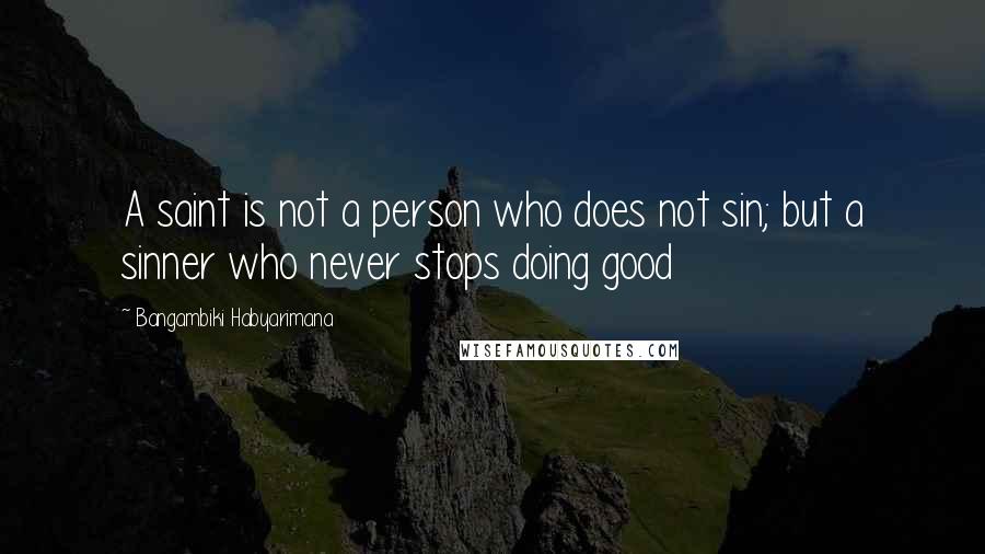 Bangambiki Habyarimana Quotes: A saint is not a person who does not sin; but a sinner who never stops doing good