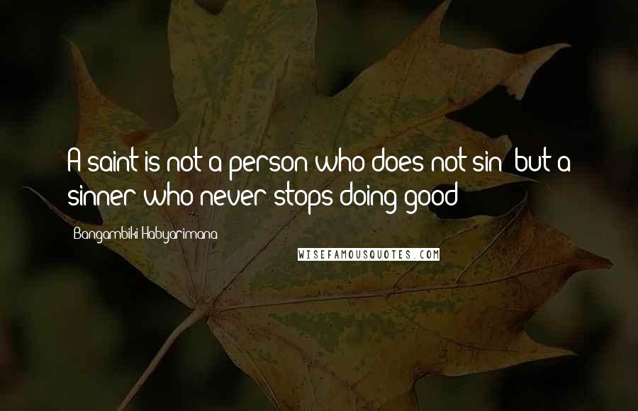 Bangambiki Habyarimana Quotes: A saint is not a person who does not sin; but a sinner who never stops doing good