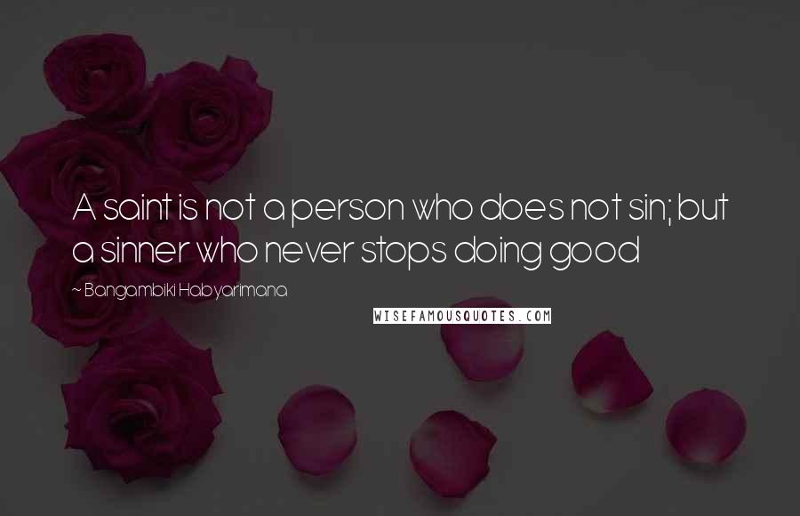 Bangambiki Habyarimana Quotes: A saint is not a person who does not sin; but a sinner who never stops doing good