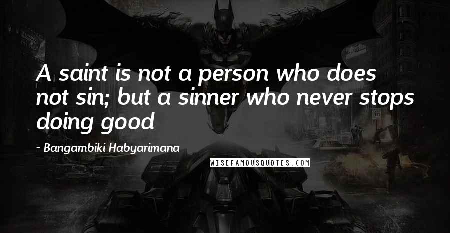 Bangambiki Habyarimana Quotes: A saint is not a person who does not sin; but a sinner who never stops doing good