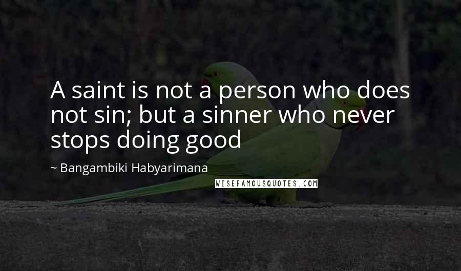 Bangambiki Habyarimana Quotes: A saint is not a person who does not sin; but a sinner who never stops doing good