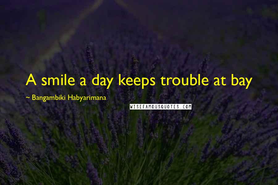 Bangambiki Habyarimana Quotes: A smile a day keeps trouble at bay