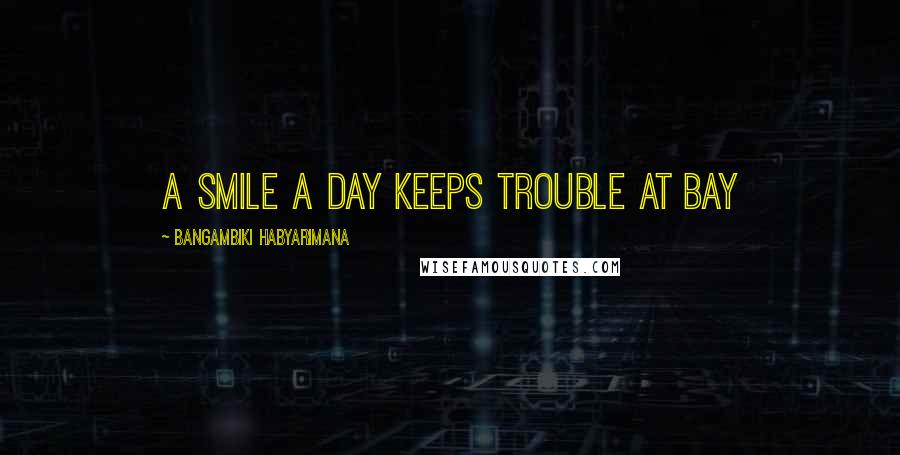 Bangambiki Habyarimana Quotes: A smile a day keeps trouble at bay