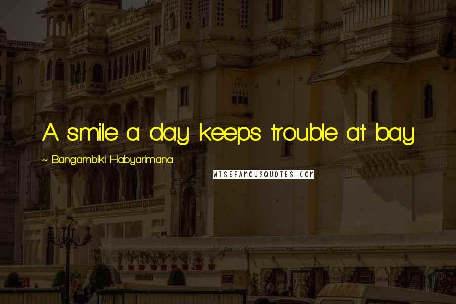 Bangambiki Habyarimana Quotes: A smile a day keeps trouble at bay