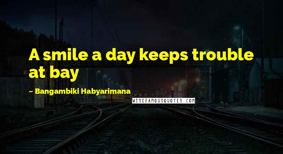 Bangambiki Habyarimana Quotes: A smile a day keeps trouble at bay