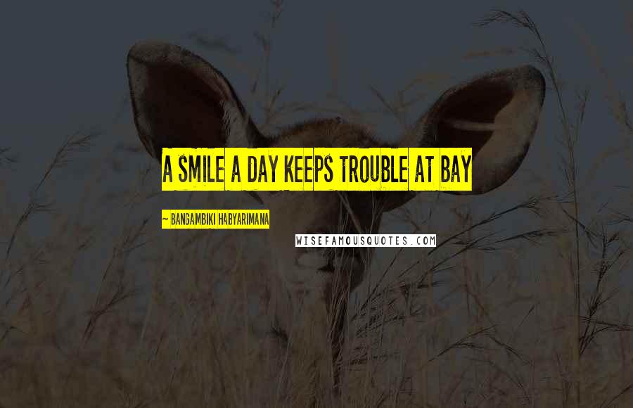 Bangambiki Habyarimana Quotes: A smile a day keeps trouble at bay