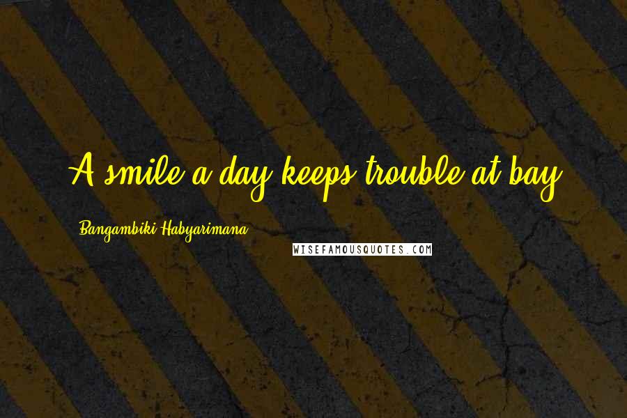 Bangambiki Habyarimana Quotes: A smile a day keeps trouble at bay