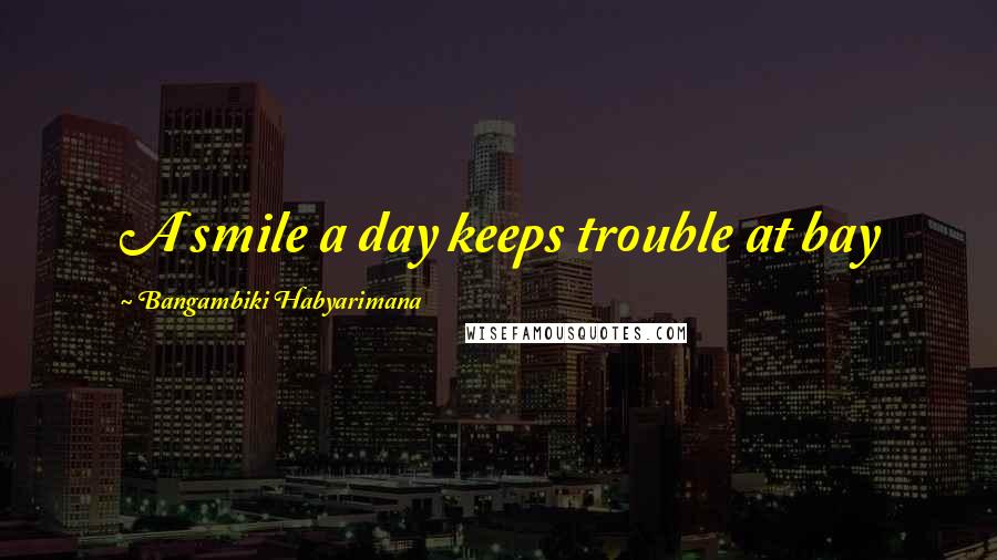 Bangambiki Habyarimana Quotes: A smile a day keeps trouble at bay