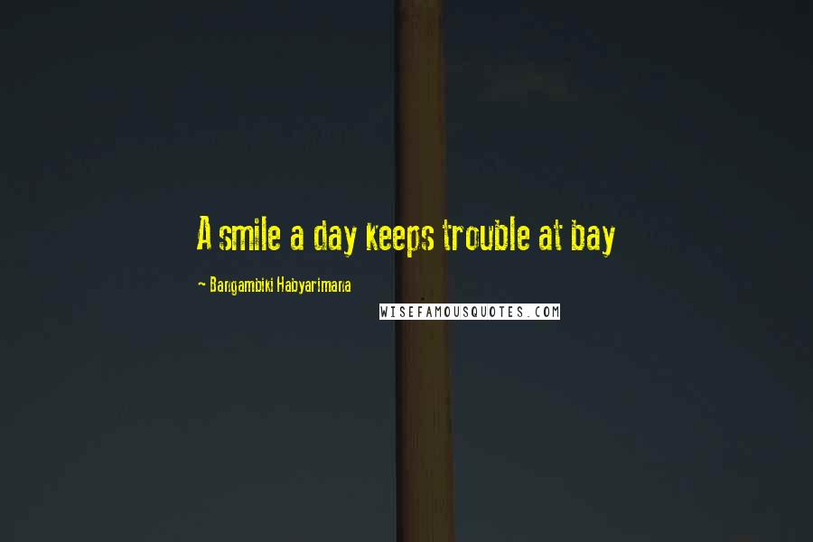 Bangambiki Habyarimana Quotes: A smile a day keeps trouble at bay