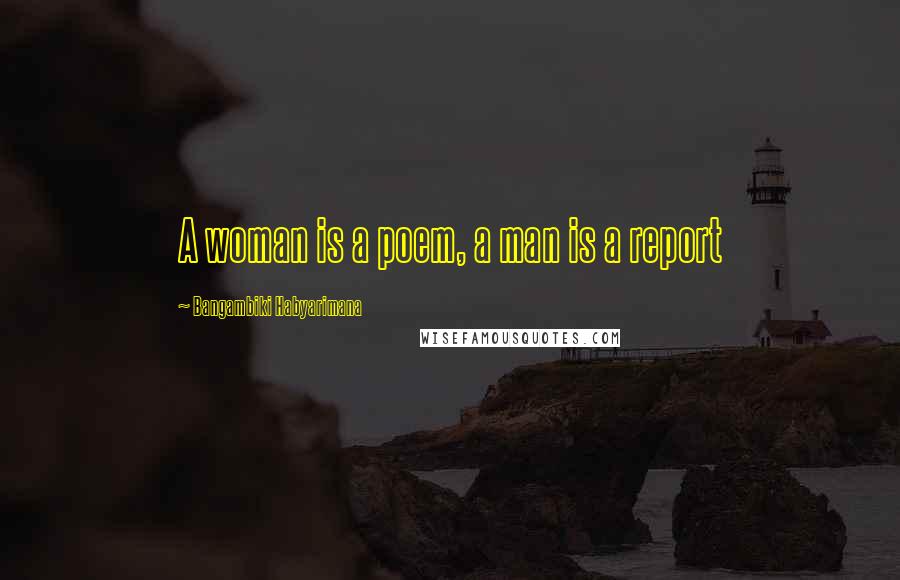 Bangambiki Habyarimana Quotes: A woman is a poem, a man is a report