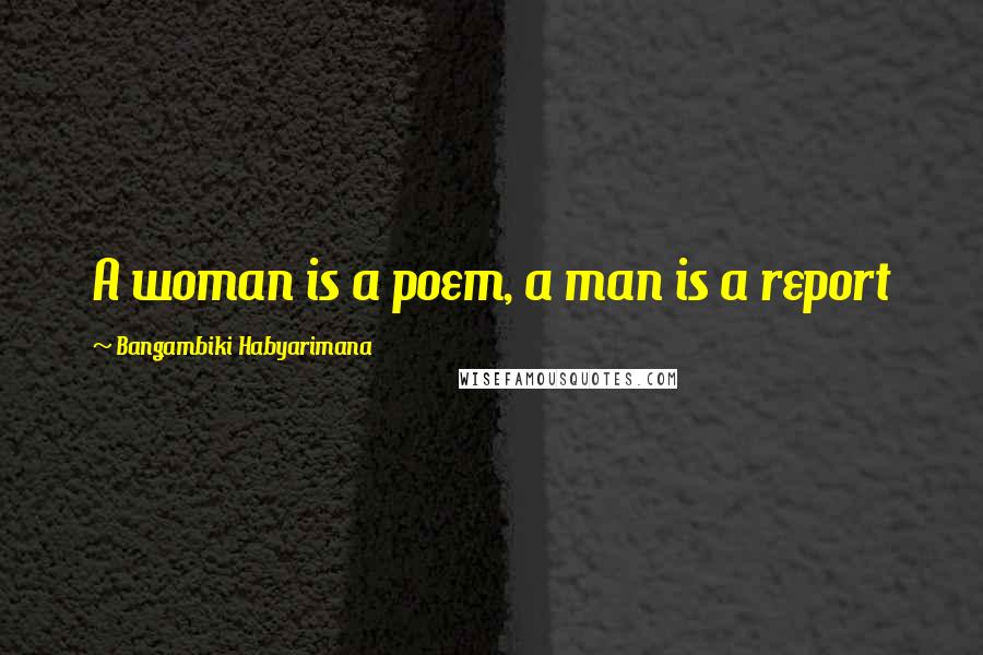 Bangambiki Habyarimana Quotes: A woman is a poem, a man is a report