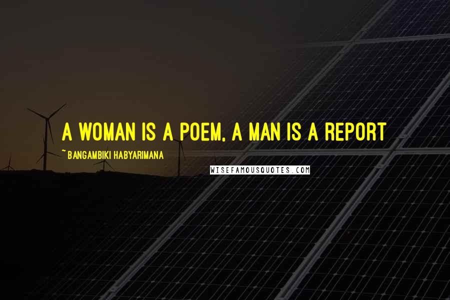 Bangambiki Habyarimana Quotes: A woman is a poem, a man is a report