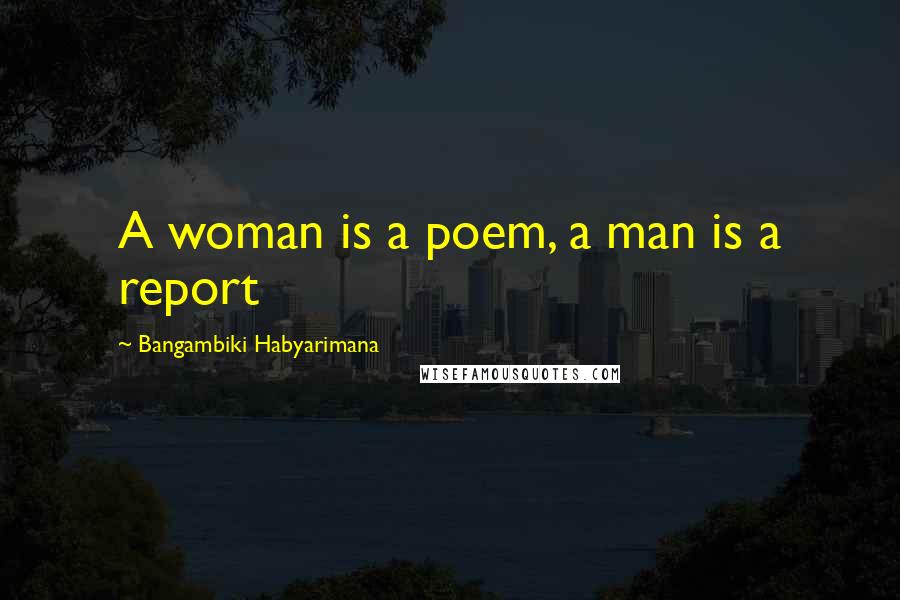 Bangambiki Habyarimana Quotes: A woman is a poem, a man is a report