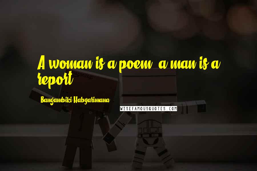 Bangambiki Habyarimana Quotes: A woman is a poem, a man is a report