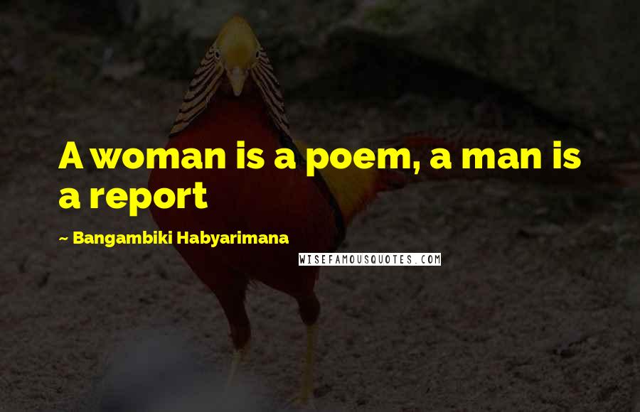 Bangambiki Habyarimana Quotes: A woman is a poem, a man is a report
