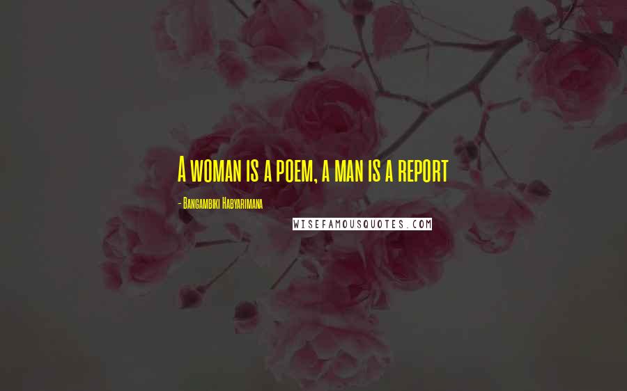 Bangambiki Habyarimana Quotes: A woman is a poem, a man is a report