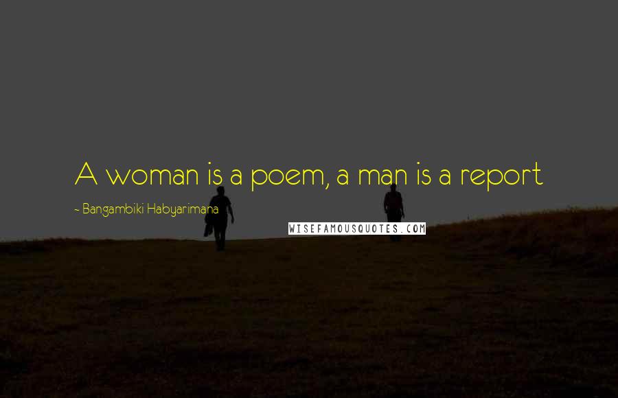 Bangambiki Habyarimana Quotes: A woman is a poem, a man is a report