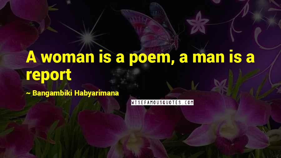 Bangambiki Habyarimana Quotes: A woman is a poem, a man is a report