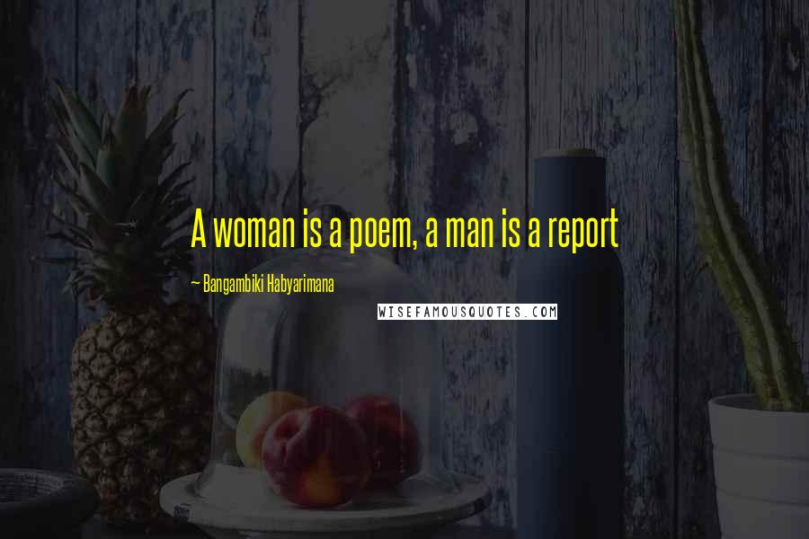Bangambiki Habyarimana Quotes: A woman is a poem, a man is a report
