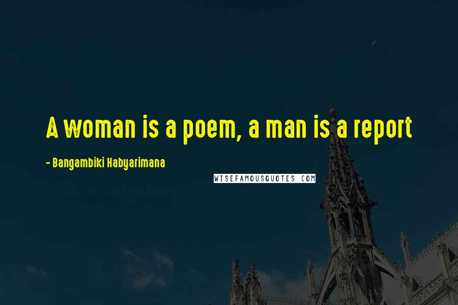 Bangambiki Habyarimana Quotes: A woman is a poem, a man is a report