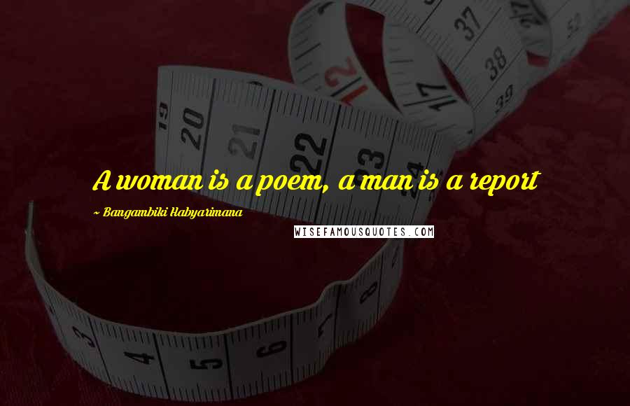 Bangambiki Habyarimana Quotes: A woman is a poem, a man is a report
