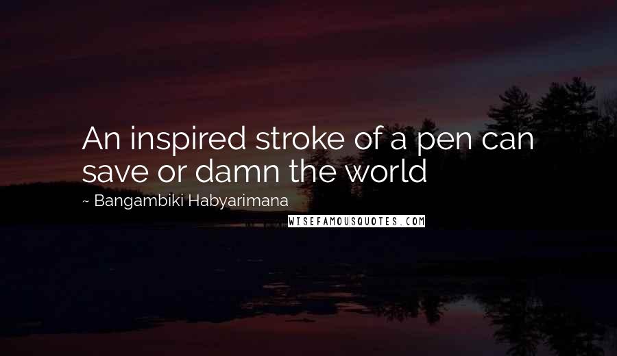 Bangambiki Habyarimana Quotes: An inspired stroke of a pen can save or damn the world