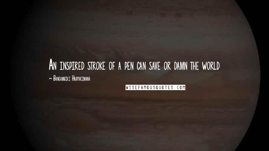 Bangambiki Habyarimana Quotes: An inspired stroke of a pen can save or damn the world