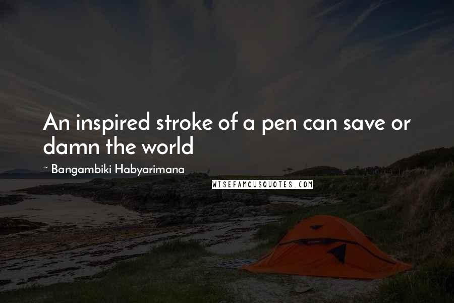 Bangambiki Habyarimana Quotes: An inspired stroke of a pen can save or damn the world
