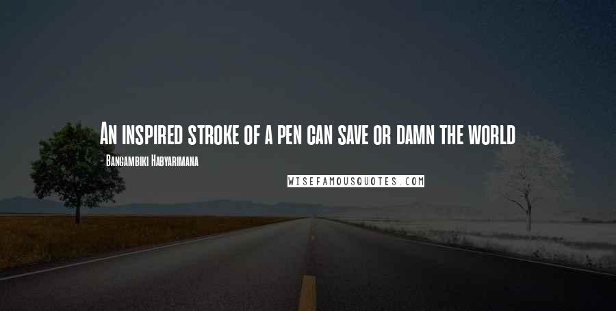 Bangambiki Habyarimana Quotes: An inspired stroke of a pen can save or damn the world