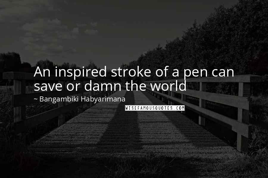 Bangambiki Habyarimana Quotes: An inspired stroke of a pen can save or damn the world