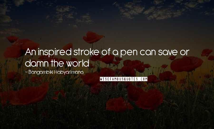 Bangambiki Habyarimana Quotes: An inspired stroke of a pen can save or damn the world