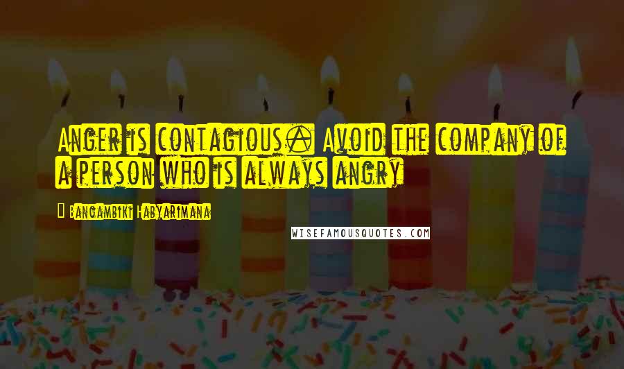 Bangambiki Habyarimana Quotes: Anger is contagious. Avoid the company of a person who is always angry