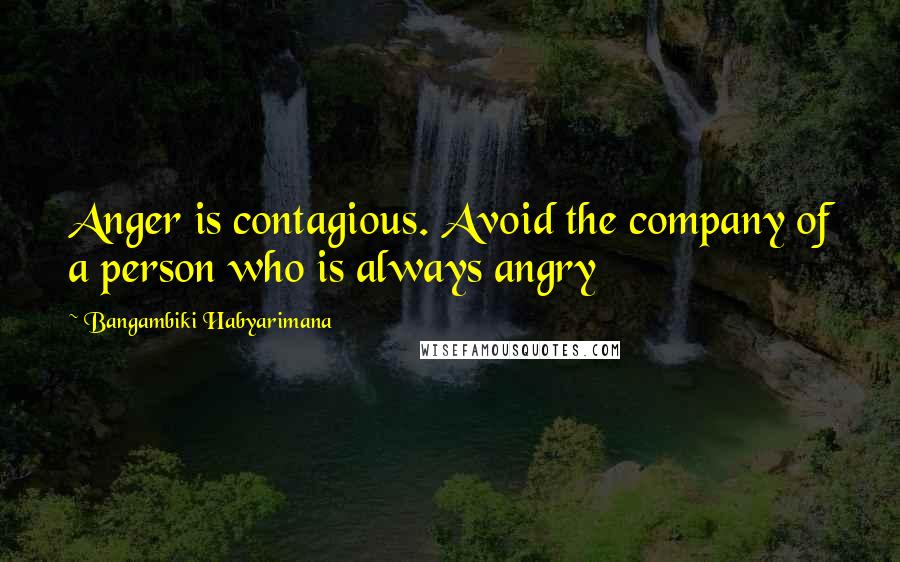 Bangambiki Habyarimana Quotes: Anger is contagious. Avoid the company of a person who is always angry