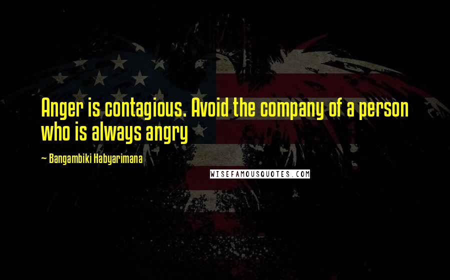 Bangambiki Habyarimana Quotes: Anger is contagious. Avoid the company of a person who is always angry