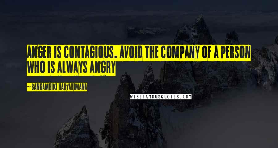 Bangambiki Habyarimana Quotes: Anger is contagious. Avoid the company of a person who is always angry