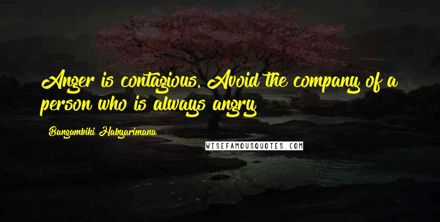 Bangambiki Habyarimana Quotes: Anger is contagious. Avoid the company of a person who is always angry