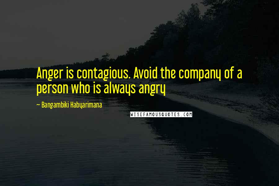 Bangambiki Habyarimana Quotes: Anger is contagious. Avoid the company of a person who is always angry