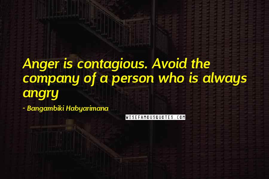 Bangambiki Habyarimana Quotes: Anger is contagious. Avoid the company of a person who is always angry